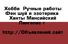 Хобби. Ручные работы Фен-шуй и эзотерика. Ханты-Мансийский,Лангепас г.